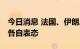 今日消息 法国、伊朗总统通电话 就伊核谈判各自表态