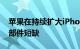 苹果在持续扩大iPhone 14供应链 以避免零部件短缺