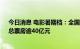 今日消息 电影暑期档：全国营业影院数连续25天超万家，总票房逾40亿元