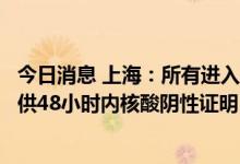 今日消息 上海：所有进入旅游住宿行业场所的入住人员需提供48小时内核酸阴性证明