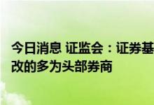 今日消息 证监会：证券基金机构中未完成境外子公司存量整改的多为头部券商