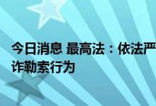 今日消息 最高法：依法严厉打击自媒体运营者对企业进行敲诈勒索行为