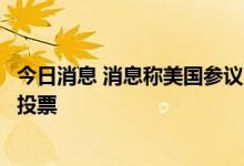 今日消息 消息称美国参议院定于今天对芯片法案进行程序性投票