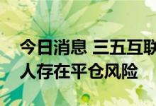 今日消息 三五互联：原控股股东、实际控制人存在平仓风险