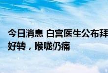 今日消息 白宫医生公布拜登感染新冠后最新状况：身体显著好转，喉咙仍痛