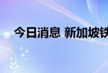 今日消息 新加坡铁矿石指数期货涨超4%