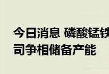 今日消息 磷酸锰铁锂“量产”前夜，上市公司争相储备产能