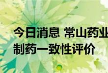 今日消息 常山药业：达肝素钠注射液通过仿制药一致性评价