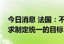 今日消息 法国：不希望欧盟就削减天然气需求制定统一的目标