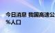 今日消息 我国高速公路网络已连接全国约95%人口