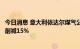 今日消息 意大利依达尔煤气公司：意大利无需将天然气需求削减15%