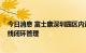 今日消息 富士康深圳园区内运行正常 员工：已实行两点一线闭环管理