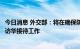 今日消息 外交部：将在确保防疫安全基础上，做好印尼总统访华接待工作