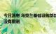 今日消息 乌克兰基础设施部部长：粮食协议中对粮食出口量没有限制