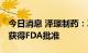 今日消息 泽璟制药：ZGGS18 临床试验申请获得FDA批准