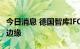 今日消息 德国智库IFO：德国处于经济衰退的边缘