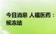 今日消息 人福医药：控股股东所持股份被轮候冻结