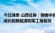 今日消息 山西证券：随着中报预期的逐渐明朗，持续关注高成长的新能源和军工等板块