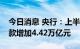 今日消息 央行：上半年长三角地区人民币贷款增加4.42万亿元