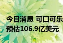 今日消息 可口可乐第二季度营收113亿美元  预估106.9亿美元