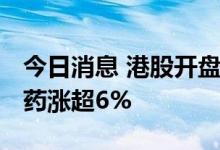 今日消息 港股开盘：恒指开涨0.55% 复星医药涨超6%