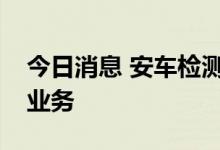 今日消息 安车检测：目前暂未涉及汽车拆解业务