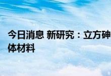 今日消息 新研究：立方砷化硼有潜力成为比硅更优良的半导体材料