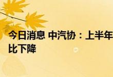 今日消息 中汽协：上半年客车销售排名前十位省市销量均同比下降