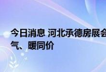 今日消息 河北承德房展会：购买自住型公寓享受与住宅水、气、暖同价