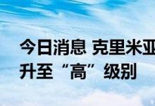 今日消息 克里米亚宣布将其恐怖危险等级提升至“高”级别