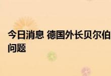 今日消息 德国外长贝尔伯克：核能不能解决德国天然气安全问题