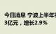 今日消息 宁波上半年实现地区生产总值7260.3亿元，增长2.9%