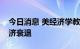 今日消息 美经济学教授：美国正迅速走向经济衰退