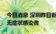 今日消息 深圳昨日新增4例确诊病例和15例无症状感染者