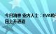 今日消息 业内人士：EVA粒子价格小幅回落 预计三季度重回上升通道