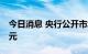 今日消息 央行公开市场今日实现净回笼20亿元