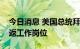 今日消息 美国总统拜登：希望能在本周末重返工作岗位