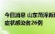 今日消息 山东菏泽新增本土确诊病例2例、无症状感染者26例