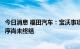 今日消息 福田汽车：宝沃事项正在走的是破产清算程序，程序尚未终结