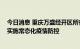 今日消息 重庆万盛经开区所有中风险区均已解除管控 全域实施常态化疫情防控