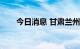 今日消息 甘肃兰州6地降为中风险区