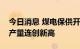 今日消息 煤电保供开足马力，全国原煤日均产量连创新高