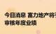 今日消息 富力地产将于8月5日发布2021年经审核年度业绩