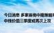 今日消息 多家券商中期策略对下半年行情不悲观：A股具备中线价值三季度或再次上攻