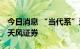 今日消息 “当代系”退场提速 湖北国资接盘天风证券