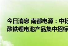 今日消息 南都电源：中标中国铁塔2022-2023年备电用磷酸铁锂电池产品集中招标项目