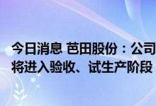 今日消息 芭田股份：公司贵州小高寨磷矿今年下半年和明年将进入验收、试生产阶段