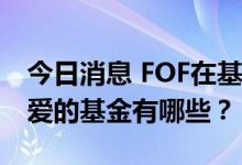 今日消息 FOF在基金圈淘金 专业“买手”最爱的基金有哪些？