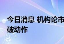 今日消息 机构论市：多方蓄势 短期内或有突破动作