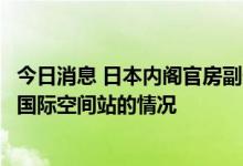 今日消息 日本内阁官房副长官木原诚二：正在密切关注有关国际空间站的情况